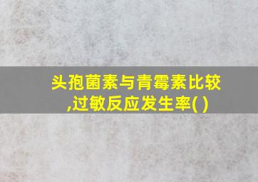 头孢菌素与青霉素比较,过敏反应发生率( )